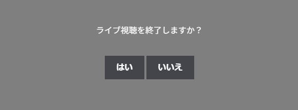 「ライブ視聴を終了しますか？」の確認と、はい・いいえのボタン